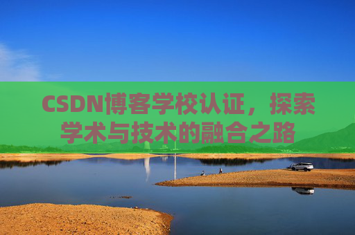 CSDN博客学校认证，探索学术与技术的融合之路