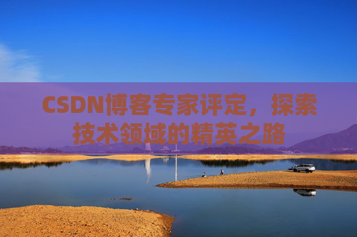 CSDN博客专家评定，探索技术领域的精英之路