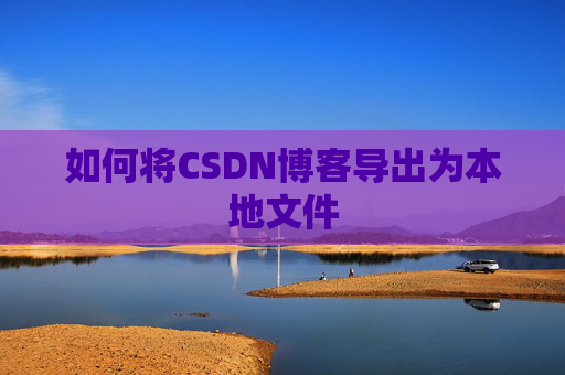 如何将CSDN博客导出为本地文件