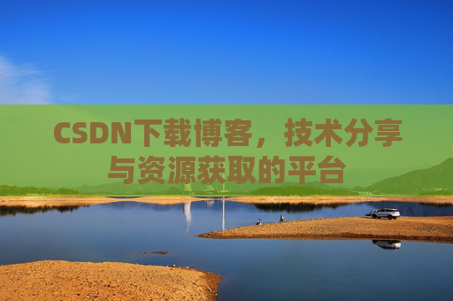 CSDN下载博客，技术分享与资源获取的平台