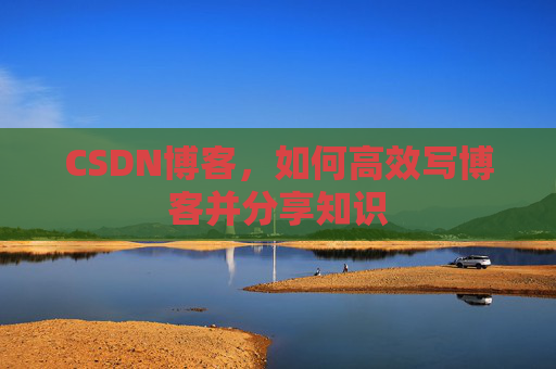 CSDN博客，如何高效写博客并分享知识