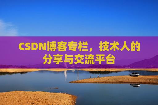 CSDN博客专栏，技术人的分享与交流平台